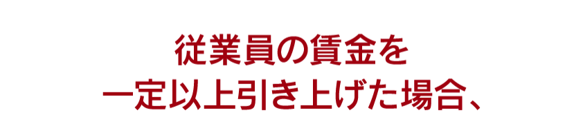 従業員の賃金を一定以上引き上げた場合、
